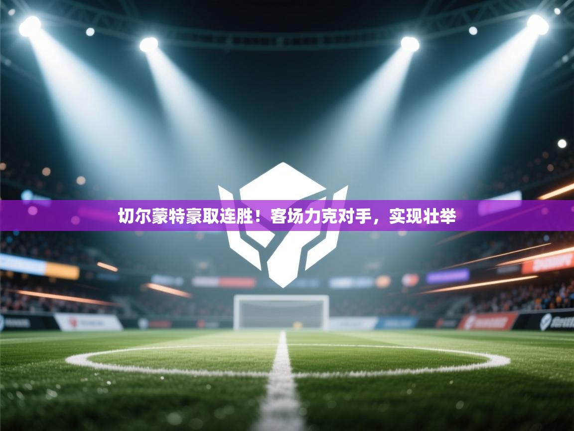 切尔蒙特豪取连胜！客场力克对手，实现壮举  第1张