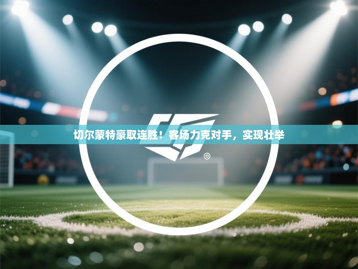 切尔蒙特豪取连胜！客场力克对手，实现壮举  第2张