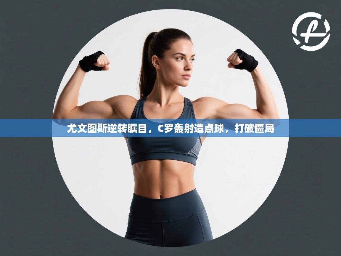 尤文图斯逆转瞩目，C罗轰射造点球，打破僵局  第1张